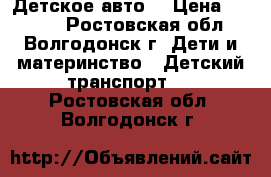 Детское авто  › Цена ­ 2 500 - Ростовская обл., Волгодонск г. Дети и материнство » Детский транспорт   . Ростовская обл.,Волгодонск г.